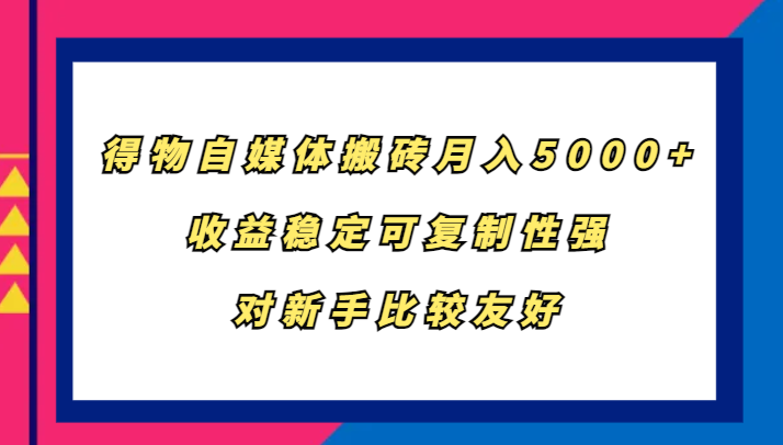 得物自媒体搬砖，月入5000+，收益稳定可复制性强，对新手比较友好-副业库