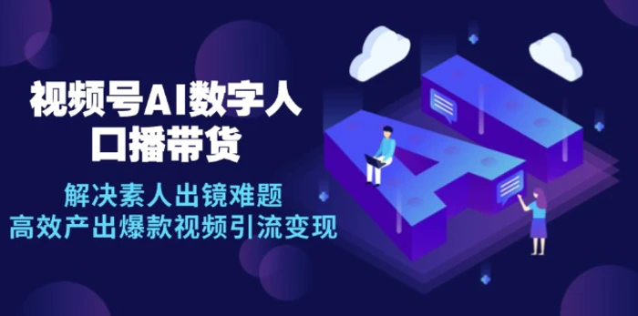 视频号数字人AI口播带货，解决素人出镜难题，高效产出爆款视频引流变现-副业库