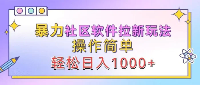 暴力社区软件拉新玩法，操作简单，轻松日入1000+-副业库