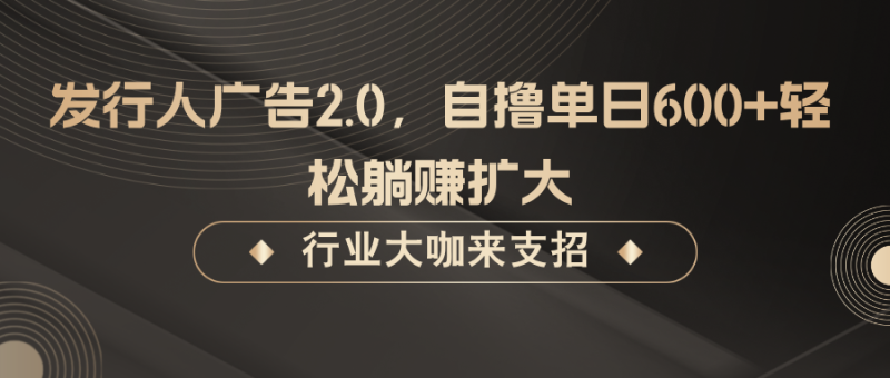 发行人广告2.0，无需任何成本自撸单日600+，轻松躺赚扩大-副业库