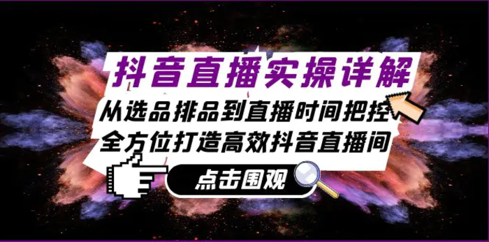 抖音直播实操详解：从选品排品到直播时间把控，全方位打造高效抖音直播间-副业库