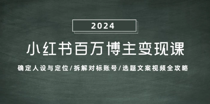 小红书百万博主变现课：确定人设与定位/拆解对标账号/选题文案视频全攻略-副业库