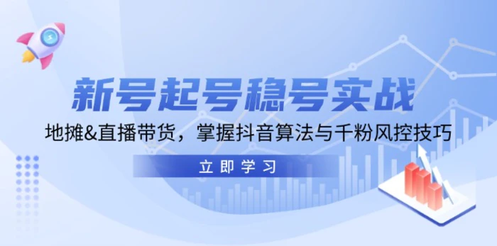 新号起号稳号实战：地摊&直播带货，掌握抖音算法与千粉风控技巧-副业库