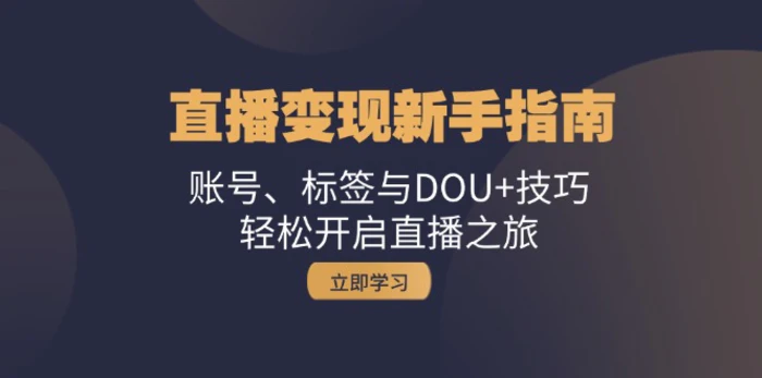 直播变现新手指南：账号、标签与DOU+技巧，轻松开启直播之旅-副业库