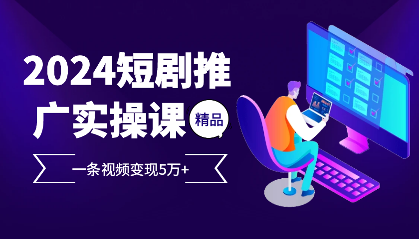 2024最火爆的项目短剧推广实操课，一条视频变现5万+【附软件工具】-副业库