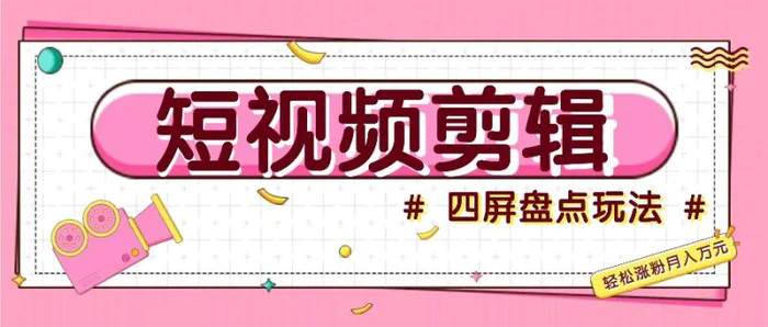 短视频四屏盘点玩法，新手也能快速掌握制作原创视频，轻松涨粉月入万元-副业库