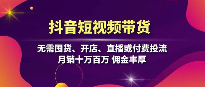 抖音短视频带货：无需囤货、开店、直播或付费投流，月销十万百万 佣金丰厚-副业库