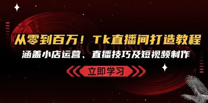 从零到百万！Tk直播间打造教程，涵盖小店运营、直播技巧及短视频制作-副业库