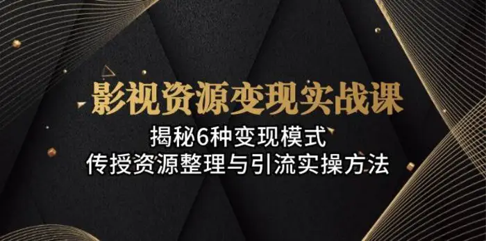 影视资源变现实战课：揭秘6种变现模式，传授资源整理与引流实操方法-副业库