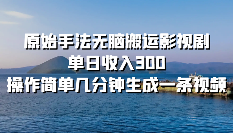 原始手法无脑搬运影视剧，单日收入300，操作简单几分钟生成一条视频-副业库