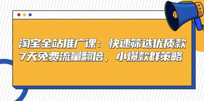 淘宝全站推广课：快速筛选优质款，7天免费流量翻倍，小爆款群策略-副业库