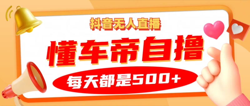 抖音无人直播“懂车帝”自撸玩法，每天2小时收益500+-副业库