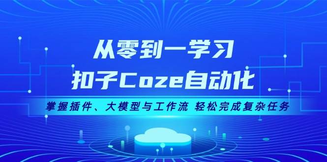 从零到一学习扣子Coze自动化，掌握插件、大模型与工作流 轻松完成复杂任务-副业库