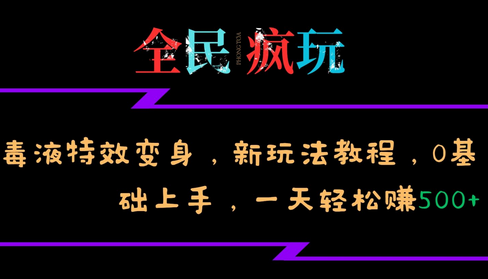 全民疯玩的毒液特效变身，新玩法教程，0基础上手，一天轻松赚500+-副业库