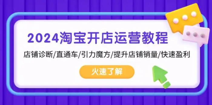 2024淘宝开店运营教程：店铺诊断/直通车/引力魔方/提升店铺销量/快速盈利-副业库
