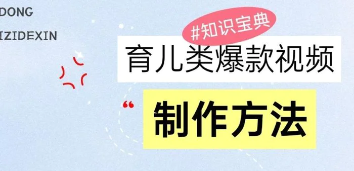 育儿类爆款视频，我们永恒的话题，教你制作和变现！-副业库