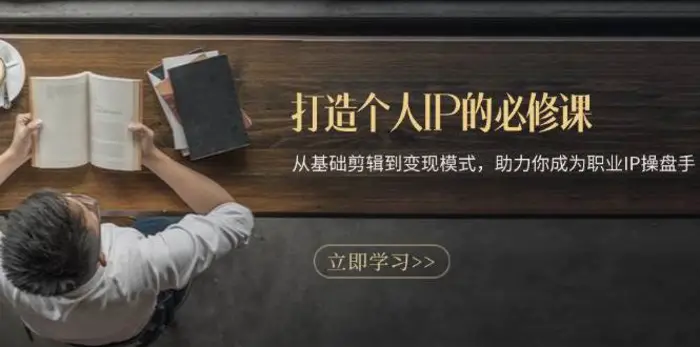 打造个人IP的必修课：从基础剪辑到变现模式，助力你成为职业IP操盘手-副业库