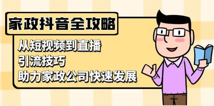 家政抖音运营指南：从短视频到直播，引流技巧，助力家政公司快速发展-副业库