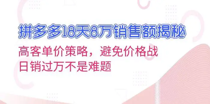 拼多多18天8万销售额揭秘：高客单价策略，避免价格战，日销过万不是难题-副业库