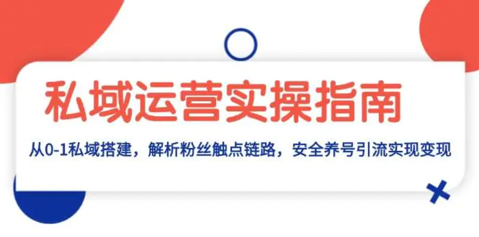 私域运营实操指南：从0-1私域搭建，解析粉丝触点链路，安全养号引流变现-副业库