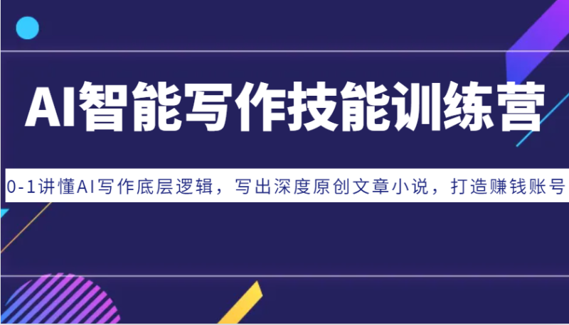 AI智能写作技能训练营：0-1讲懂AI写作底层逻辑，写出深度原创文章小说，打造赚钱账号-副业库