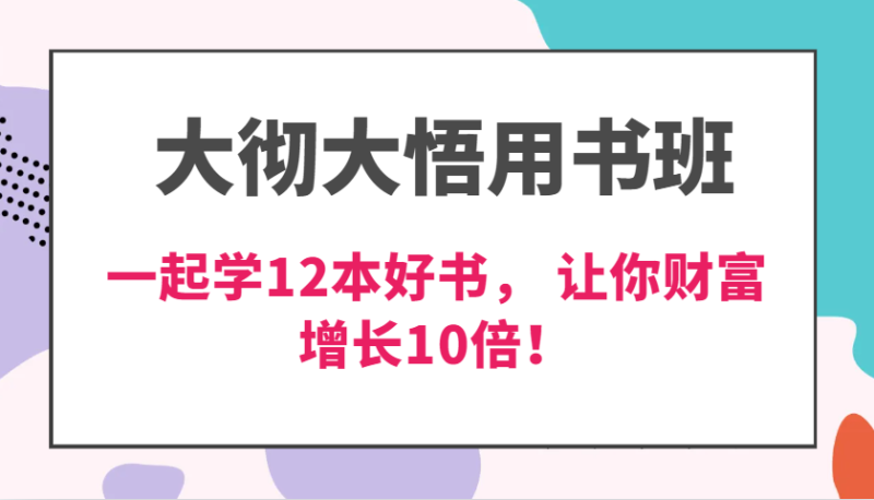 大彻大悟用书班，价值N万的课，一起学12本好书， 交付力创新提高3倍，财富增长10倍！-副业库