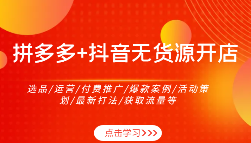 拼多多+抖音无货源开店：选品/运营/付费推广/爆款案例/活动策划/最新打法/获取流量等-副业库