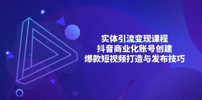 实体引流变现课程；抖音商业化账号创建；爆款短视频打造与发布技巧-副业库
