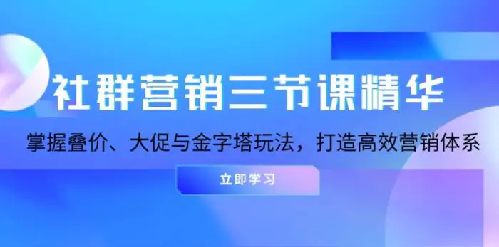社群营销三节课精华：掌握叠价、大促与金字塔玩法，打造高效营销体系-副业库