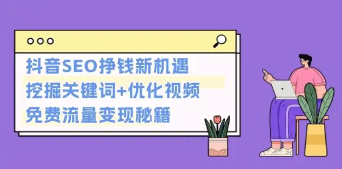 抖音SEO挣钱新机遇：挖掘关键词+优化视频，免费流量变现秘籍-副业库