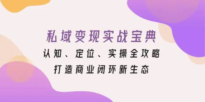 私域变现实战宝典：认知、定位、实操全攻略，打造商业闭环新生态-副业库