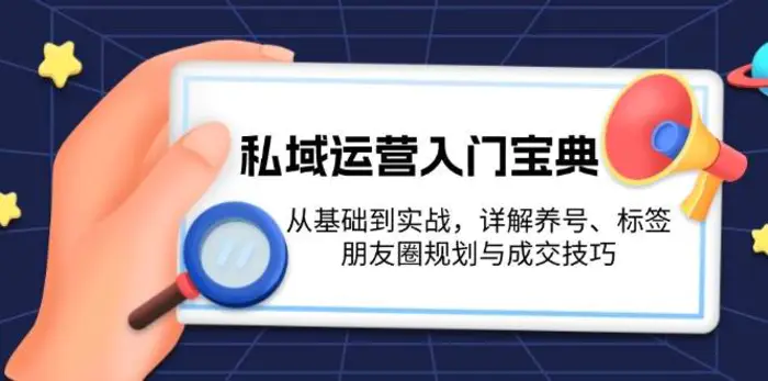 私域运营入门宝典：从基础到实战，详解养号、标签、朋友圈规划与成交技巧-副业库