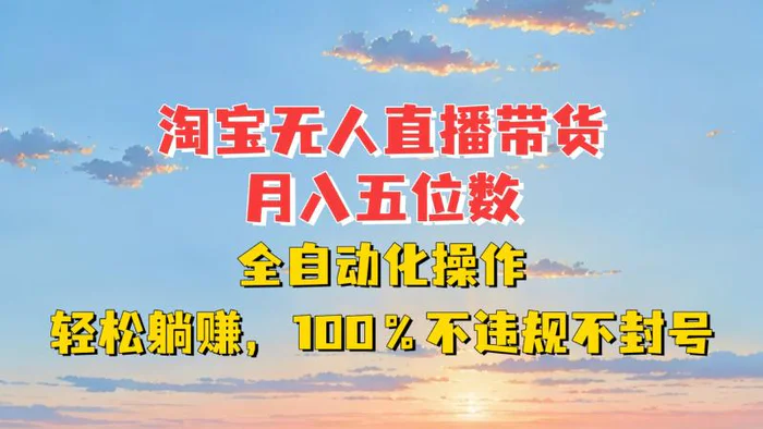 淘宝无人直播带货，月入五位数，全自动化操作，轻松躺赚，100%不违规不封号-副业库
