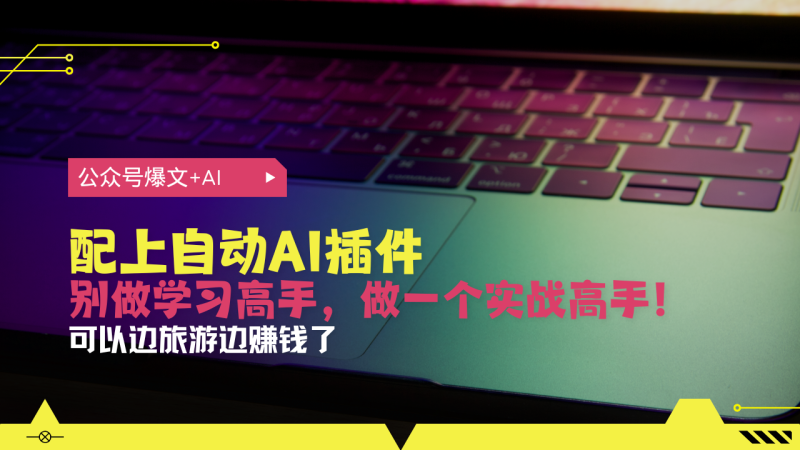 （13532期）公众号爆文配上自动AI插件，从注册到10W+，可以边旅游边赚钱了-副业库