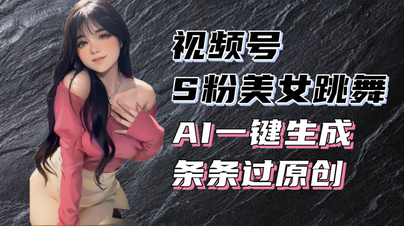 （13531期）揭秘视频号S粉美女跳舞赛道，一键生成原创视频，收益翻倍！-副业库
