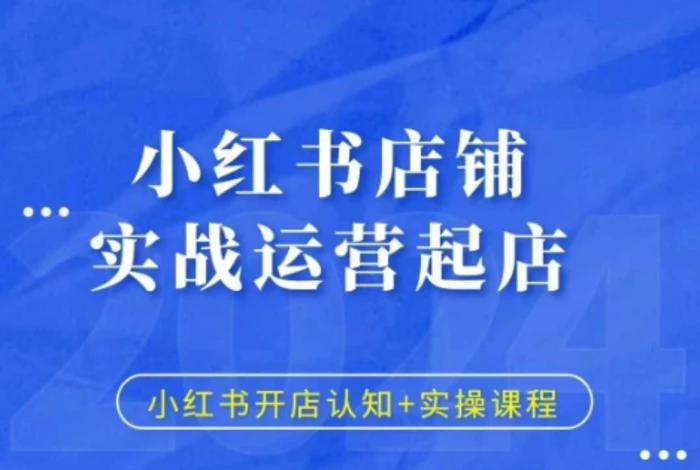 小红书店铺实战运营起店，小红书开店认知+实操课程-副业库