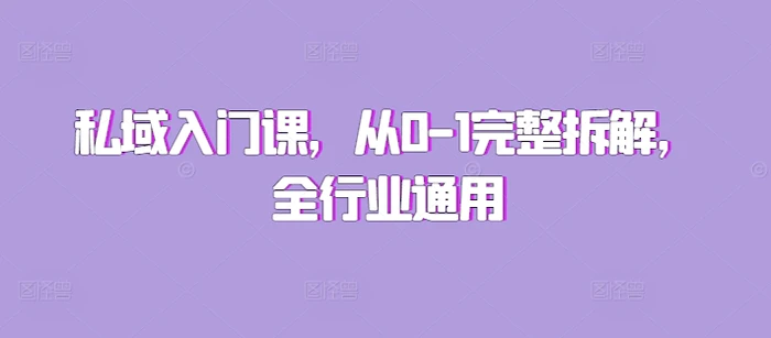 私域入门课，从0-1完整拆解，全行业通用-副业库