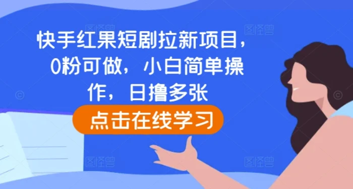 快手红果短剧拉新项目，0粉可做，小白简单操作，日撸多张-副业库
