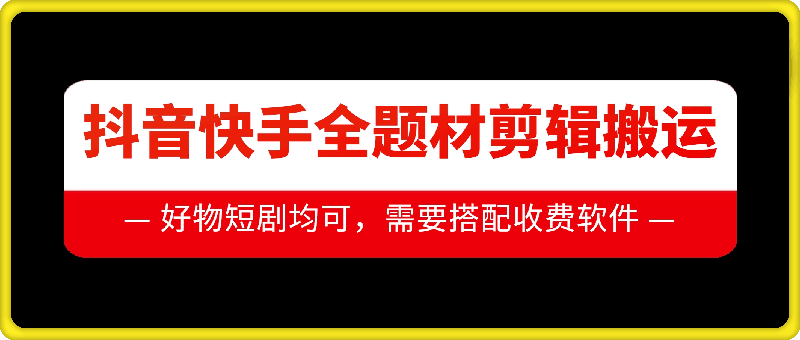抖音快手全题材剪辑搬运技术，适合好物、短剧等-副业库