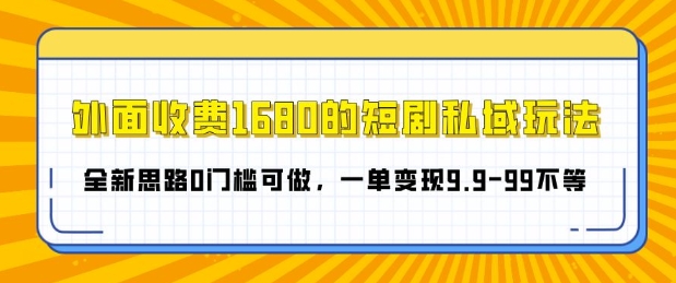 外面收费1680的短剧私域玩法，全新思路0门槛可做，一单变现9.9-99不等-副业库