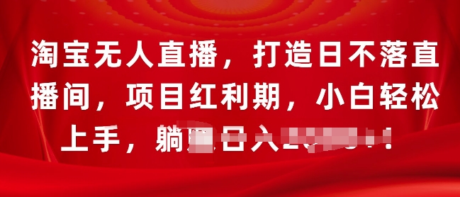 淘宝无人直播，打造日不落直播间，项目红利期，小白轻松上手-副业库