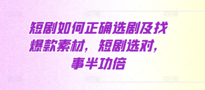 短剧如何正确选剧及找爆款素材，短剧选对，事半功倍-副业库