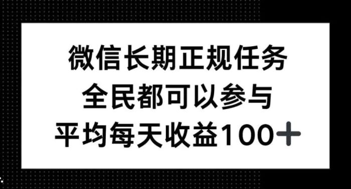 微信长期正规任务，全民可参与，平均单日收益100+-副业库