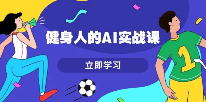 健身人的AI实战课，7天从0到1提升效率，快速入门AI，掌握爆款内容-副业库
