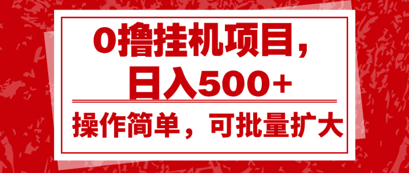 0撸挂机项目，日入500+，操作简单，可批量扩大，收益稳定。-副业库