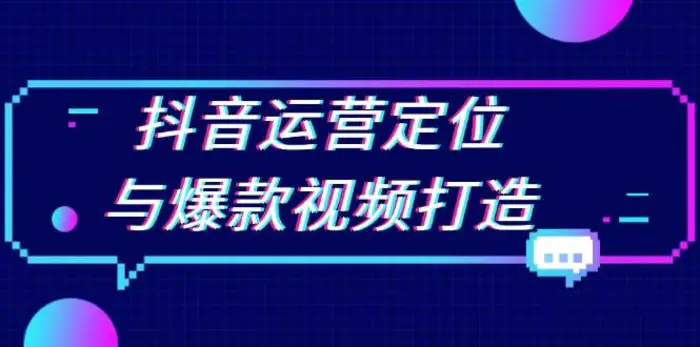 抖音运营定位与爆款视频打造：定位运营方向，挖掘爆款选题，提升播放量-副业库