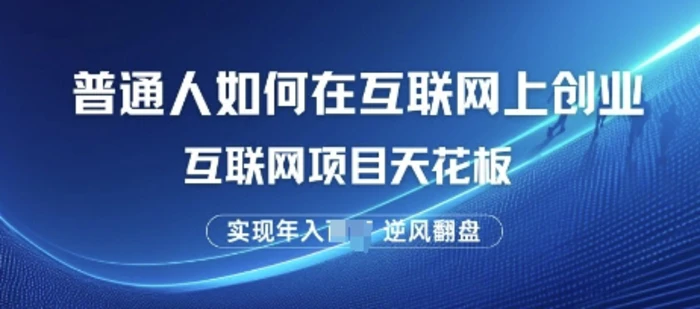 普通人如何在互联网上创业，互联网项目天花板，逆风翻盘-副业库