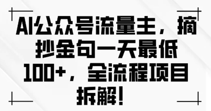 AI公众号流量主金句单日变现100+全流程项目拆解-副业库