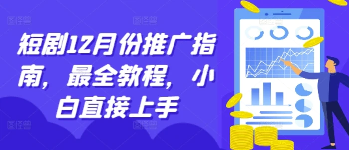 短剧12月份推广指南，最全教程，小白直接上手-副业库