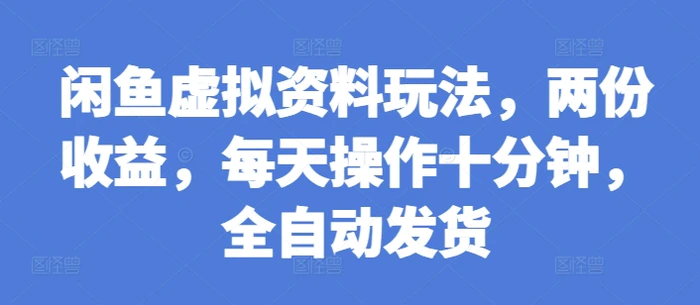 闲鱼虚拟资料玩法，两份收益，每天操作十分钟，全自动发货-副业库